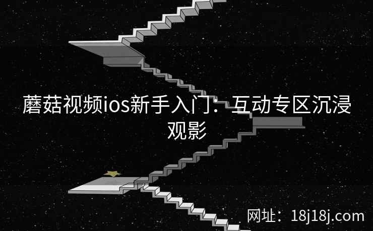 蘑菇视频ios新手入门：互动专区沉浸观影