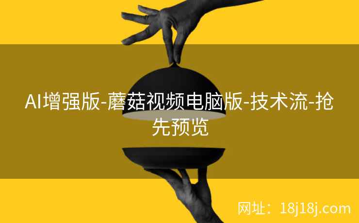 AI增强版-蘑菇视频电脑版-技术流-抢先预览