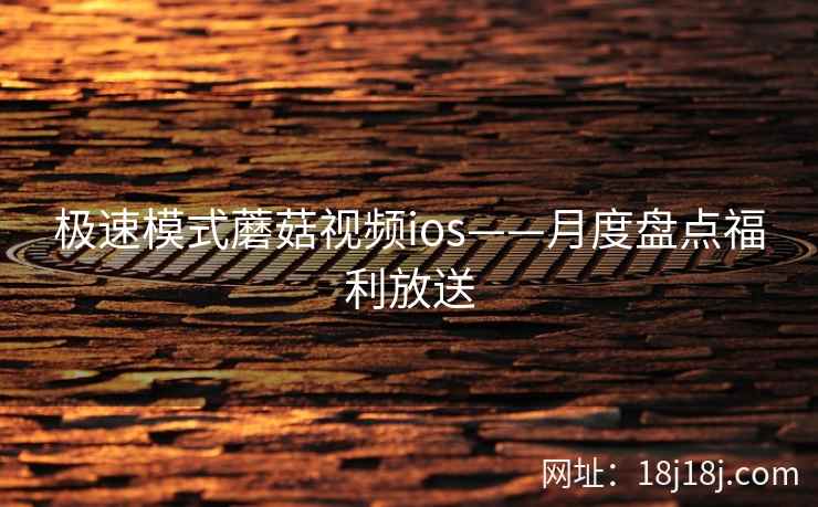 极速模式蘑菇视频ios——月度盘点福利放送