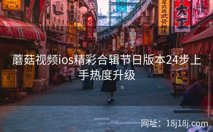 蘑菇视频ios精彩合辑节日版本24步上手热度升级  第2张