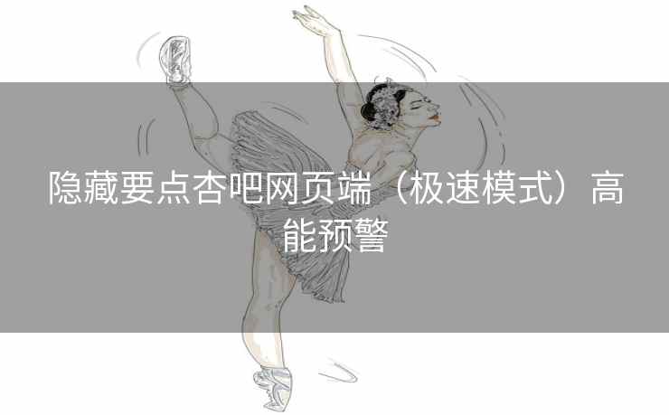 隐藏要点杏吧网页端（极速模式）高能预警