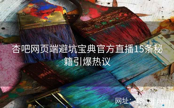 杏吧网页端避坑宝典官方直播15条秘籍引爆热议