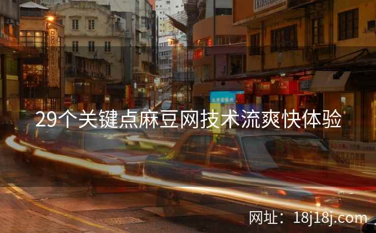 29个关键点麻豆网技术流爽快体验