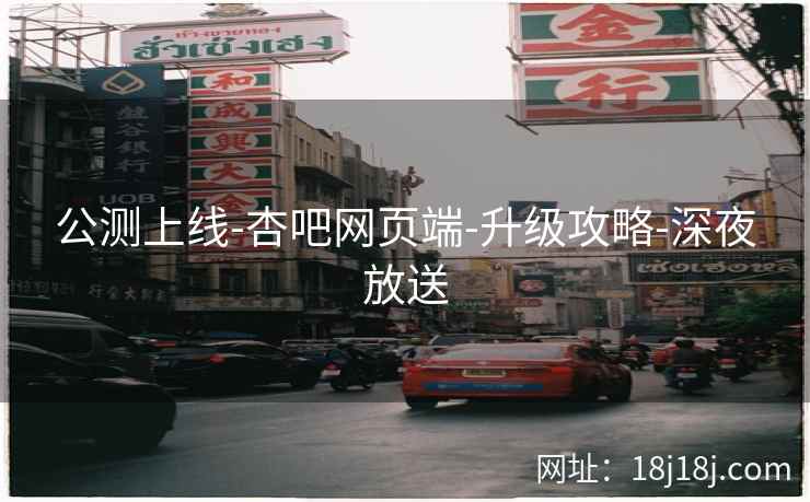 公测上线-杏吧网页端-升级攻略-深夜放送  第2张