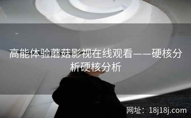 高能体验蘑菇影视在线观看——硬核分析硬核分析  第2张