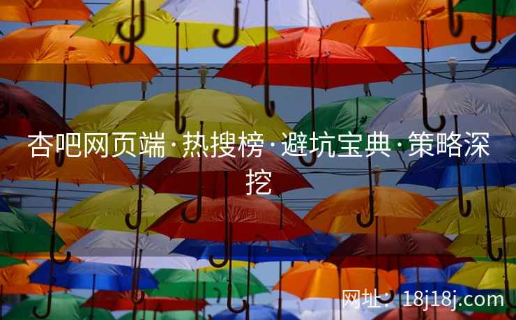 杏吧网页端·热搜榜·避坑宝典·策略深挖  第2张