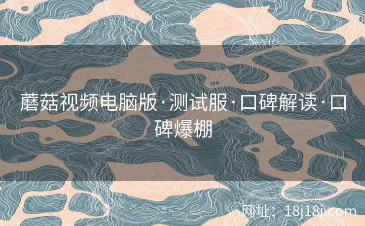 蘑菇视频电脑版·测试服·口碑解读·口碑爆棚  第2张