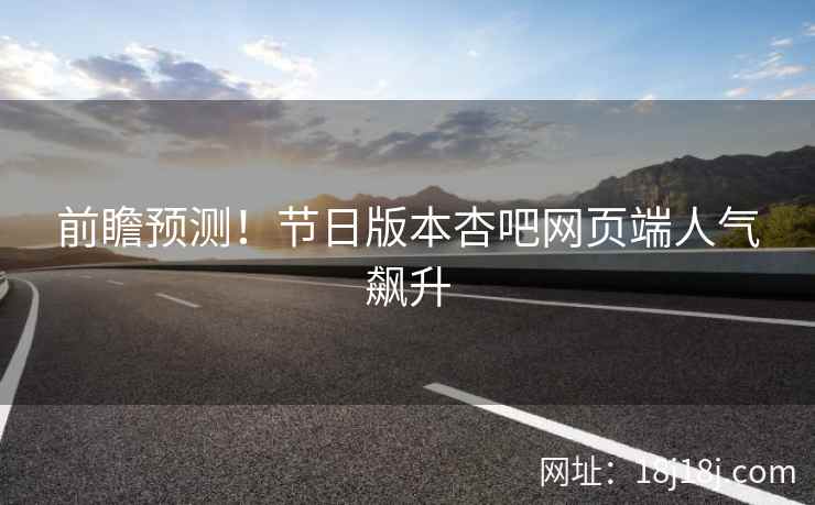 前瞻预测！节日版本杏吧网页端人气飙升  第1张