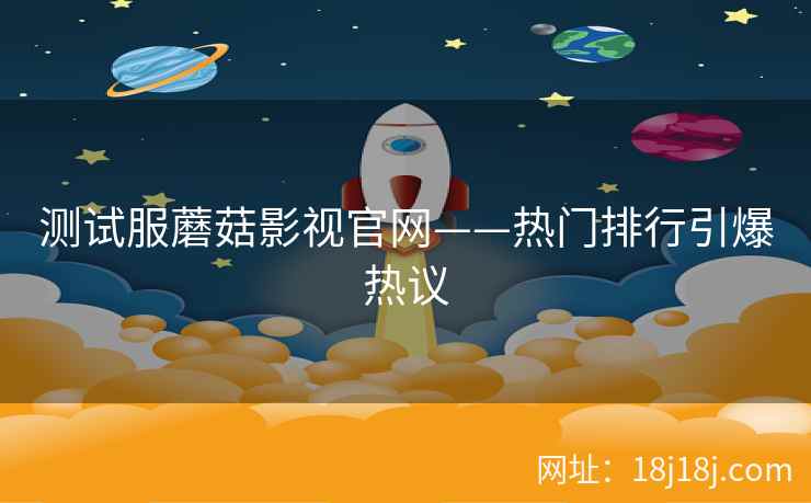 测试服蘑菇影视官网——热门排行引爆热议  第2张