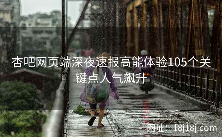 杏吧网页端深夜速报高能体验105个关键点人气飙升  第2张