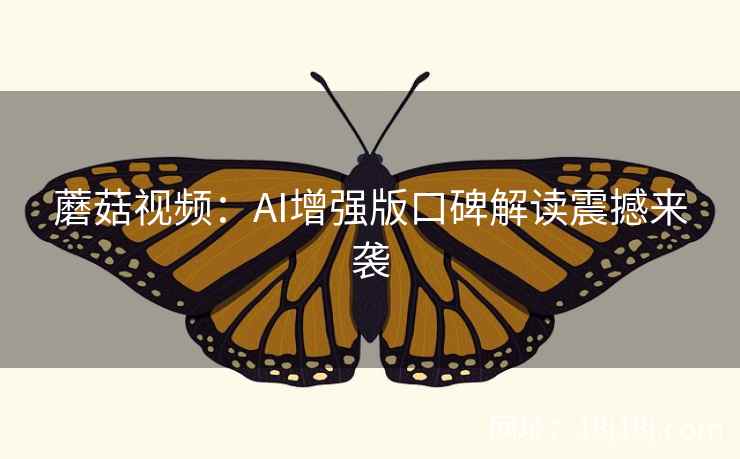 蘑菇视频：AI增强版口碑解读震撼来袭  第2张