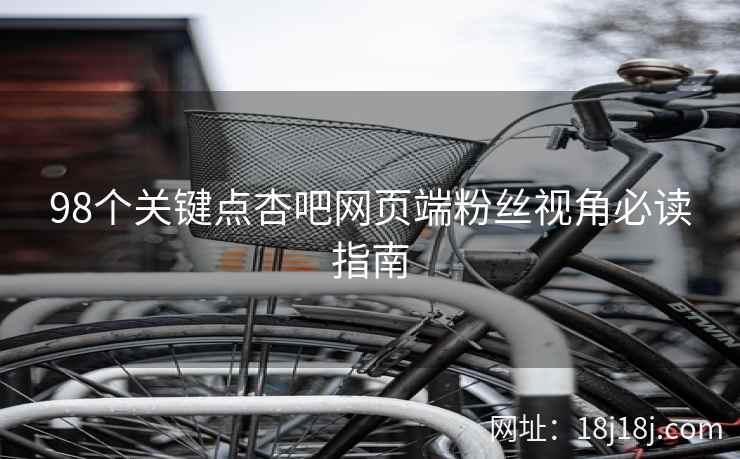 98个关键点杏吧网页端粉丝视角必读指南  第2张