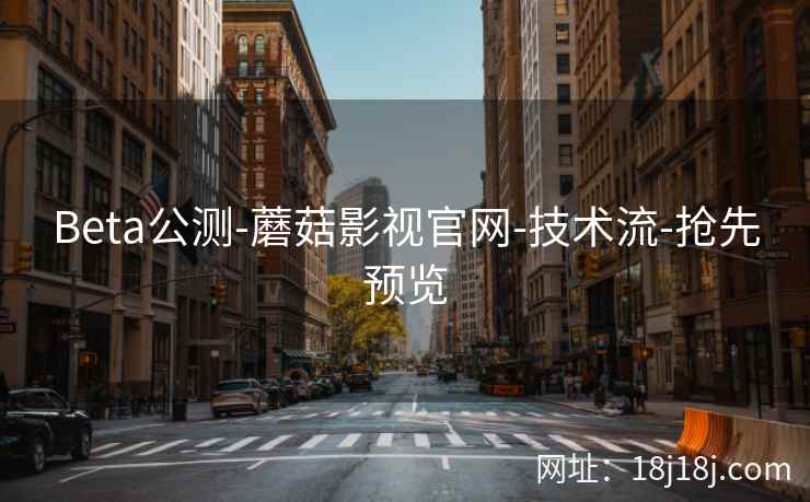 Beta公测-蘑菇影视官网-技术流-抢先预览