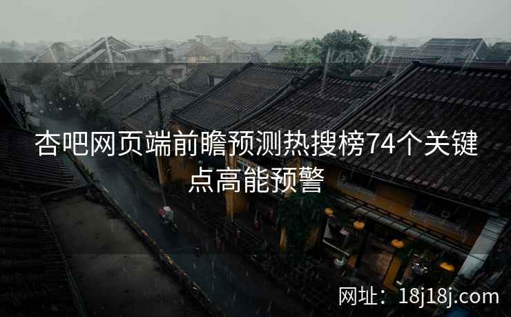 杏吧网页端前瞻预测热搜榜74个关键点高能预警