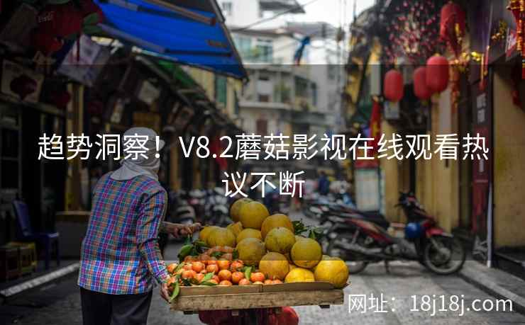 趋势洞察！V8.2蘑菇影视在线观看热议不断