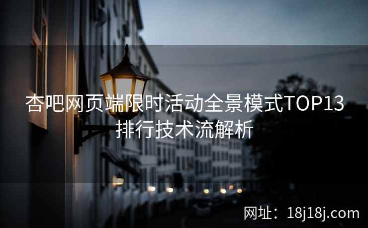 杏吧网页端限时活动全景模式TOP13排行技术流解析