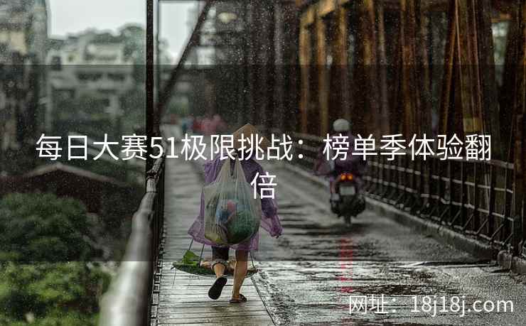 每日大赛51极限挑战：榜单季体验翻倍