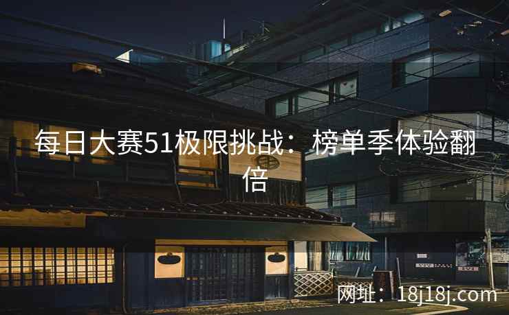 每日大赛51极限挑战：榜单季体验翻倍