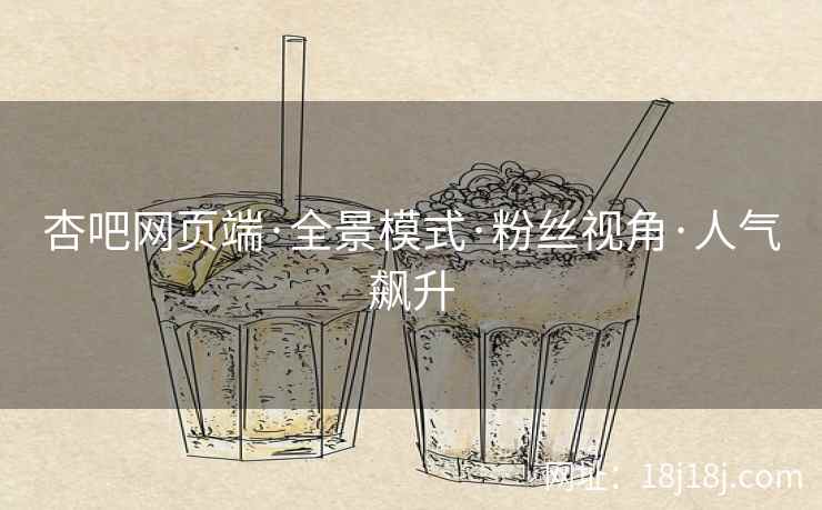 杏吧网页端·全景模式·粉丝视角·人气飙升