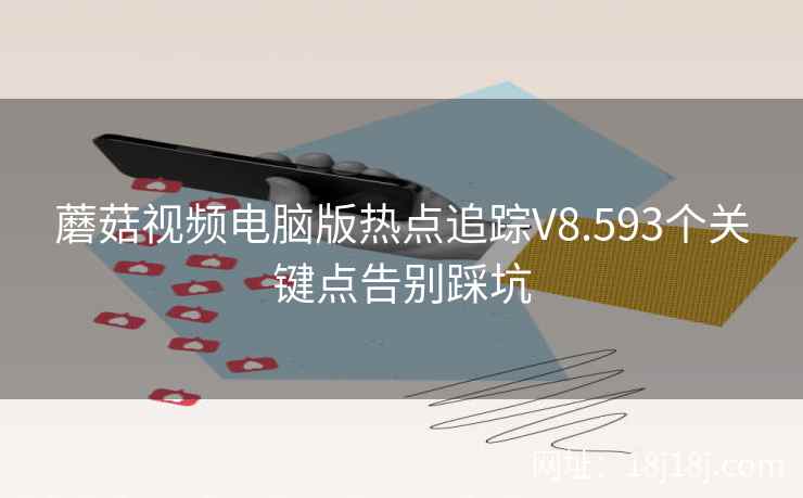 蘑菇视频电脑版热点追踪V8.593个关键点告别踩坑