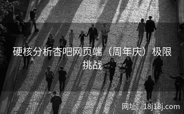 硬核分析杏吧网页端（周年庆）极限挑战