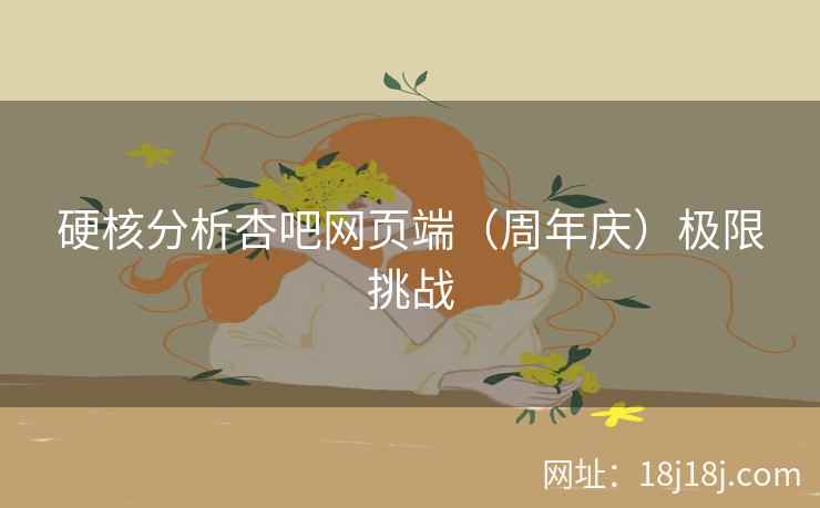 硬核分析杏吧网页端（周年庆）极限挑战