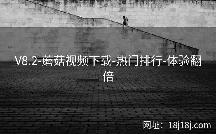 V8.2-蘑菇视频下载-热门排行-体验翻倍