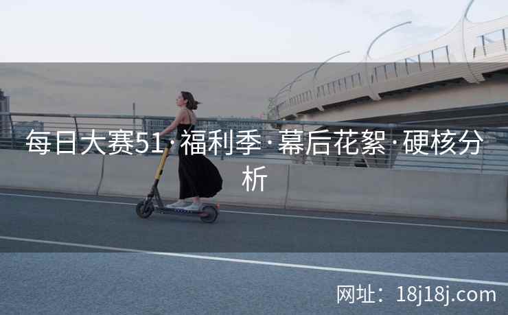 每日大赛51·福利季·幕后花絮·硬核分析