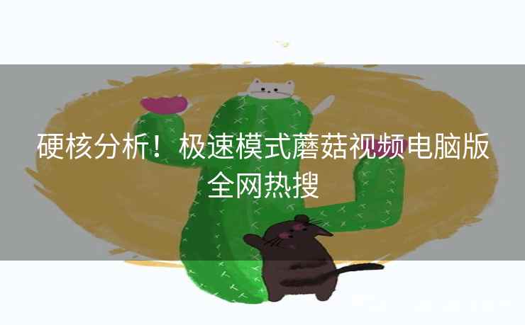 硬核分析！极速模式蘑菇视频电脑版全网热搜