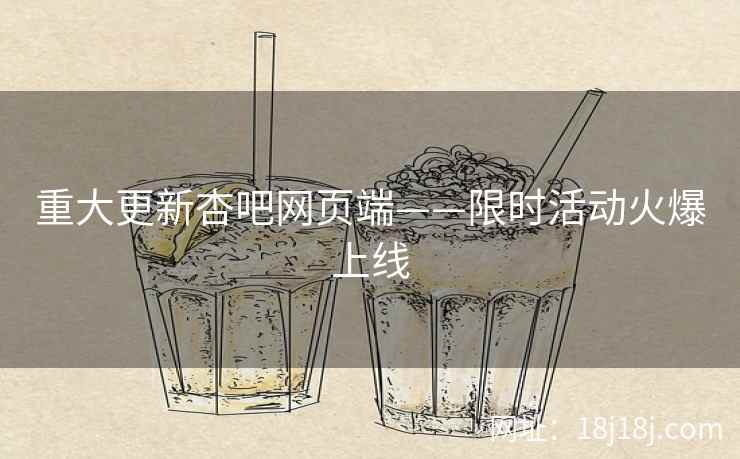 重大更新杏吧网页端——限时活动火爆上线