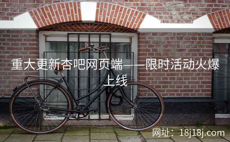 重大更新杏吧网页端——限时活动火爆上线