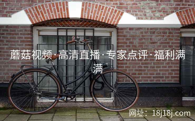 蘑菇视频·高清直播·专家点评·福利满满