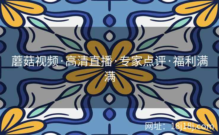 蘑菇视频·高清直播·专家点评·福利满满