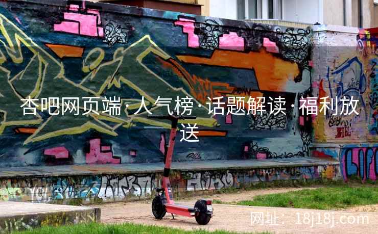 杏吧网页端·人气榜·话题解读·福利放送