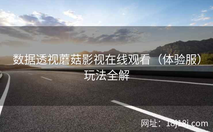 数据透视蘑菇影视在线观看（体验服）玩法全解