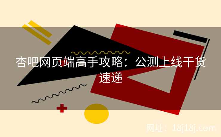 杏吧网页端高手攻略：公测上线干货速递