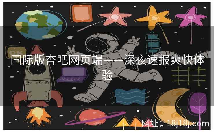 国际版杏吧网页端——深夜速报爽快体验