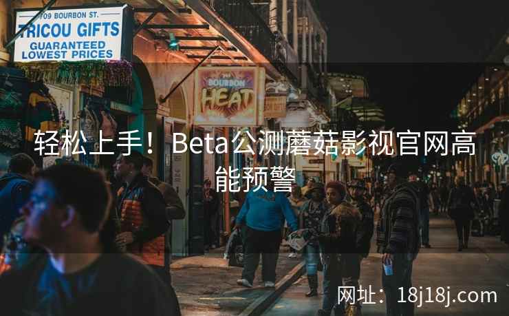 轻松上手！Beta公测蘑菇影视官网高能预警