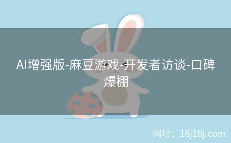 AI增强版-麻豆游戏-开发者访谈-口碑爆棚