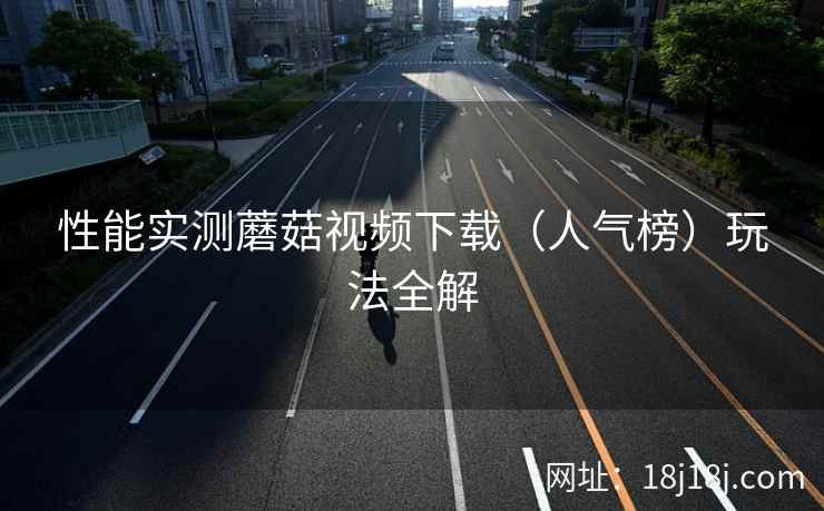 性能实测蘑菇视频下载（人气榜）玩法全解  第2张