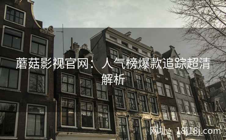 蘑菇影视官网：人气榜爆款追踪超清解析