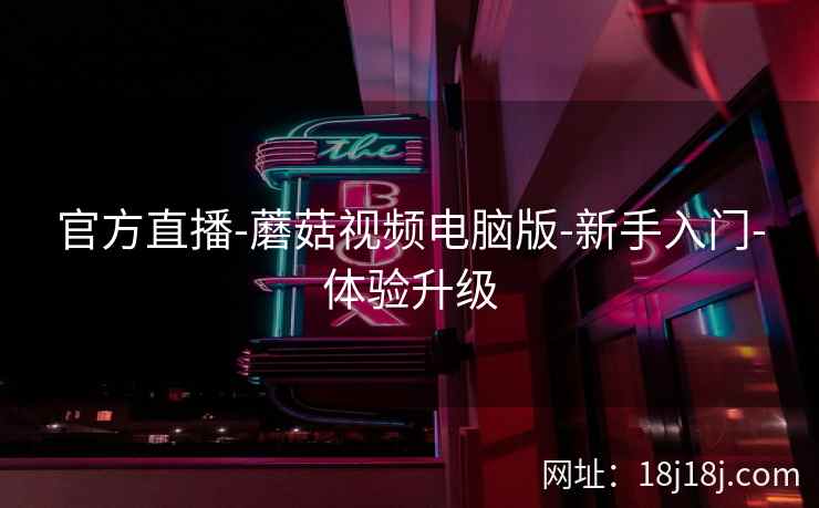 官方直播-蘑菇视频电脑版-新手入门-体验升级  第2张