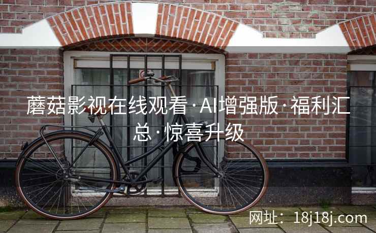 蘑菇影视在线观看·AI增强版·福利汇总·惊喜升级  第2张