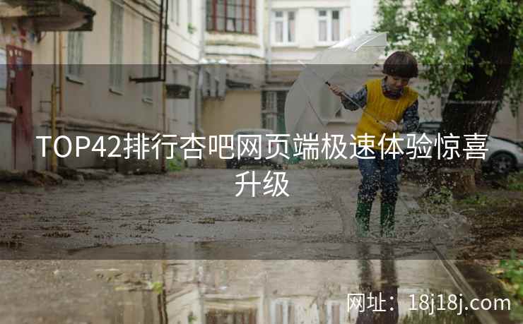 TOP42排行杏吧网页端极速体验惊喜升级