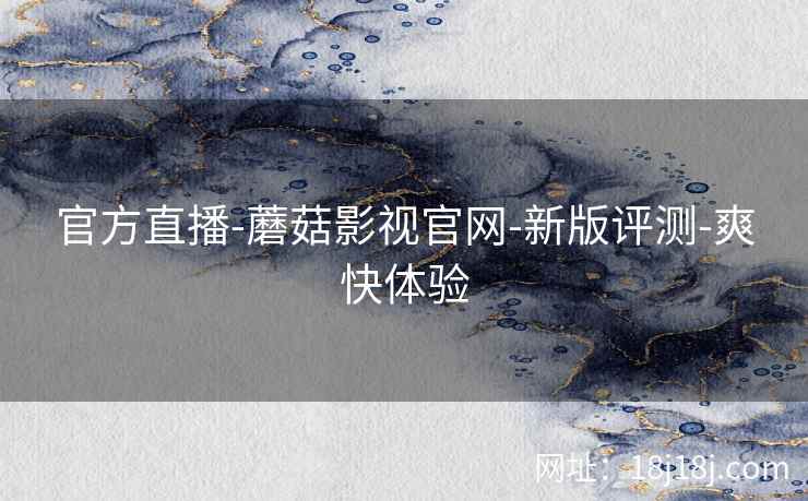 官方直播-蘑菇影视官网-新版评测-爽快体验
