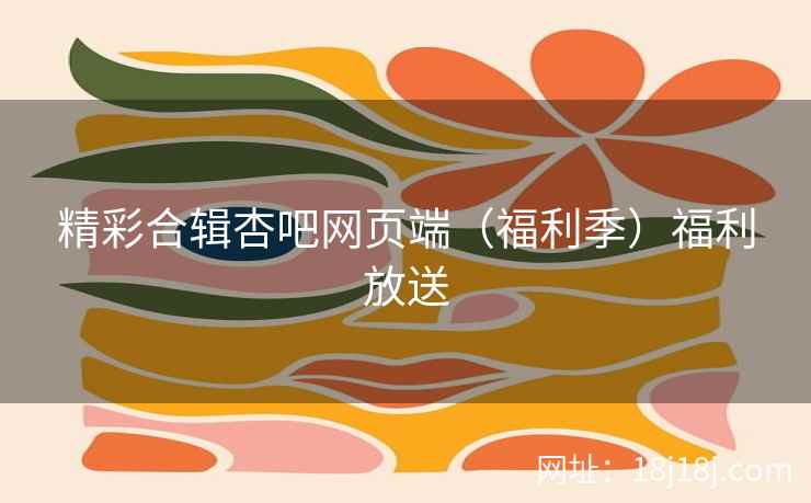 精彩合辑杏吧网页端（福利季）福利放送  第2张