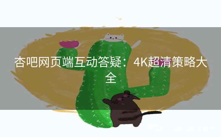 杏吧网页端互动答疑：4K超清策略大全