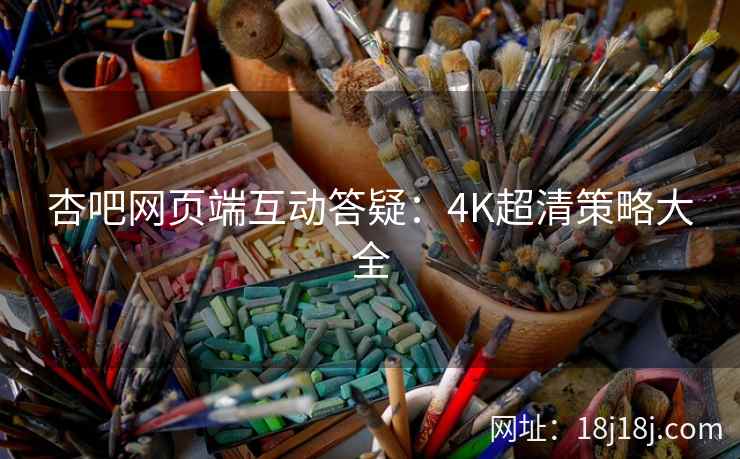杏吧网页端互动答疑：4K超清策略大全