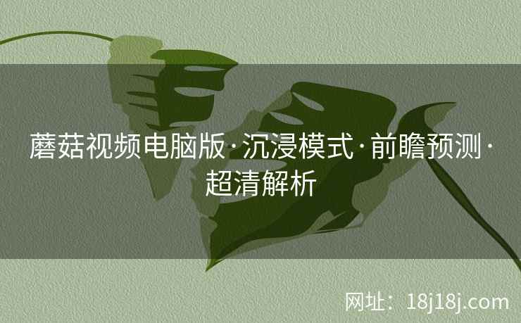 蘑菇视频电脑版·沉浸模式·前瞻预测·超清解析
