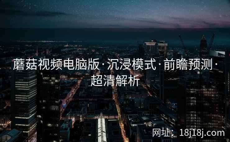 蘑菇视频电脑版·沉浸模式·前瞻预测·超清解析